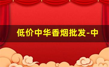 低价中华香烟批发-中华香烟的供货价格
