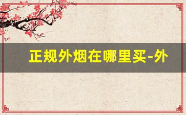 正规外烟在哪里买-外烟正常在什么地方购买