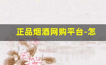 正品烟酒网购平台-怎么买到真品烟酒