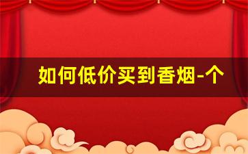 如何低价买到香烟-个人如何买到省外香烟