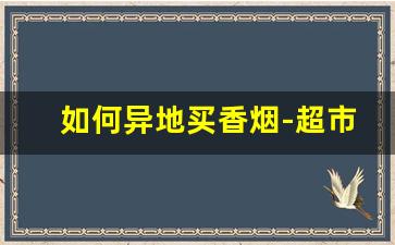 如何异地买香烟-超市怎么购买烟