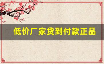 低价厂家货到付款正品-厂家直销批发商品优质低价