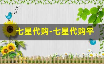 七星代购-七星代购平台靠谱吗 