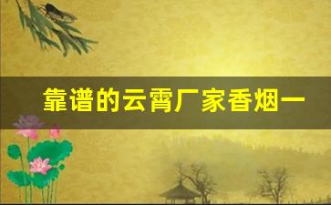 靠谱的云霄厂家香烟一手货源哪有