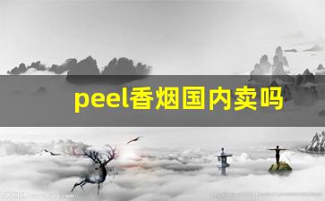 peel香烟国内卖吗-peel香烟为什么不适合中国人