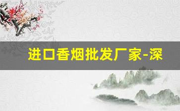 进口香烟批发厂家-深圳进口烟批发