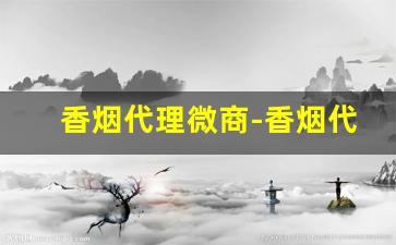 香烟代理微商-香烟代理骗局