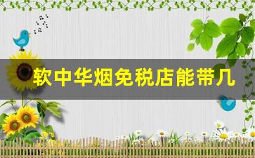软中华烟免税店能带几条-免税店买的中华烟为什么不好抽