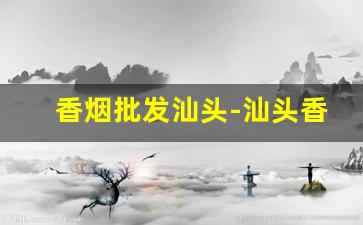 香烟批发汕头-汕头香烟每日价格