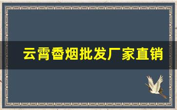云霄稥烟批发厂家直销-云霄烟全国批发