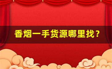 香烟一手货源哪里找？云霄烟草批发厂家直销香烟货源-安溪烟批发供应商