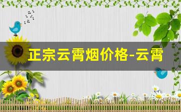 正宗云霄烟价格-云霄烟多少钱一包官方旗舰店