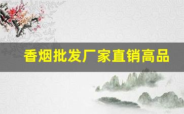 香烟批发厂家直销高品质香烟-厂家直销特价烟10元以下
