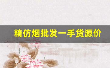 精仿烟批发一手货源价钱-超市批发纯境烟多少钱一条