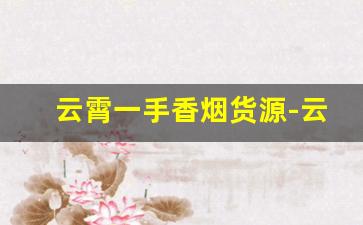 云霄一手香烟货源-云霄香烟供货商