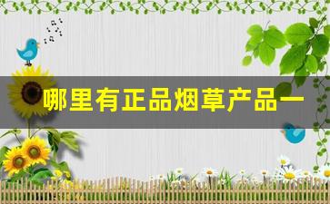 哪里有正品烟草产品一手货源？-烟草正品20元左右