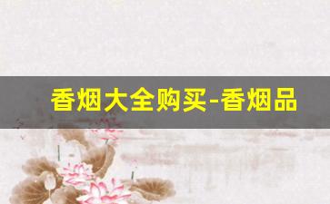 香烟大全购买-香烟品牌价格明细