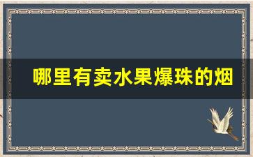 哪里有卖水果爆珠的烟-深圳便利店能买到的爆珠烟