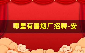 哪里有香烟厂招聘-安阳58同城香烟厂招聘
