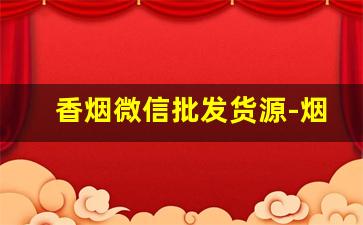 香烟微信批发货源-烟批发订购平台微信