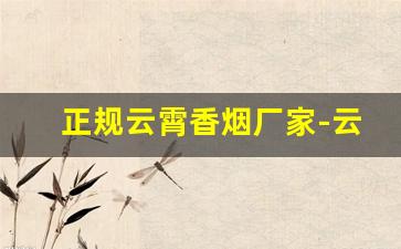 正规云霄香烟厂家-云霄香烟供货商