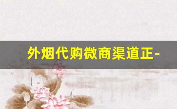 外烟代购微商渠道正-外烟代销赚钱吗