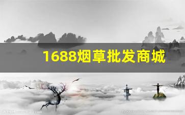 1688烟草批发商城买烟渠道-可以批发烟的电商平台