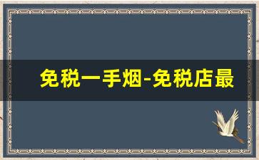 免税一手烟-免税店最抢手的烟
