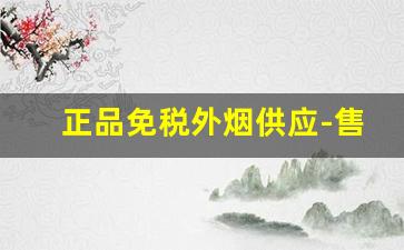 正品免税外烟供应-售卖无进口标识的外烟