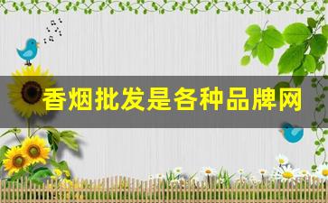 香烟批发是各种品牌网购香烟香烟-香烟全国行情报价单