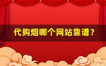 代购烟哪个网站靠谱？中国香烟网上超市-如何能低价买到正品香烟