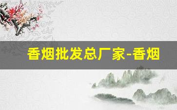 香烟批发总厂家-香烟供货商价格