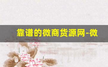 靠谱的微商货源网-微商在哪里拿正品货源