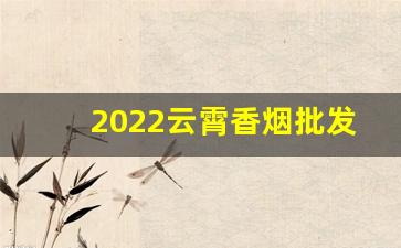2022云霄香烟批发渠道-云霄香烟在哪里经销