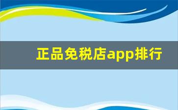 正品免税店app排行-免税店线上购物是哪个app啊