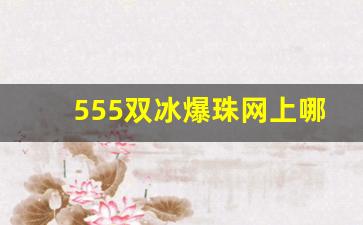 555双冰爆珠网上哪里有卖-555冰炫爆珠多少钱一包青岛