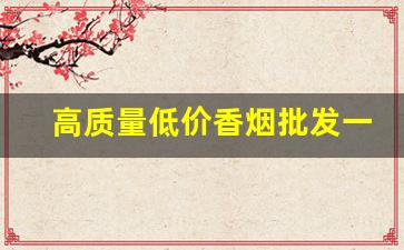 高质量低价香烟批发一手货源-各种小型烟批发