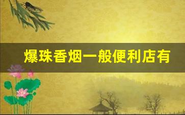 爆珠香烟一般便利店有卖吗-爆珠烟普通超市有卖的