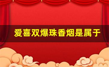 爱喜双爆珠香烟是属于冰吗-爱喜香烟爆珠全系列