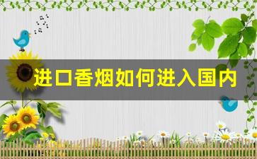 进口香烟如何进入国内-中国能买到进口香烟吗