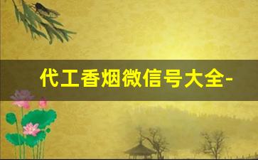 代工香烟微信号大全-代工香烟有几种