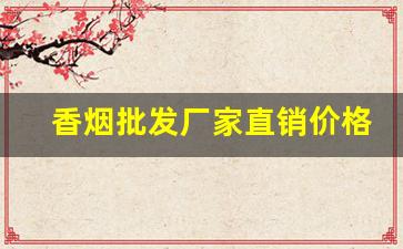 香烟批发厂家直销价格-烟厂厂家直销正品