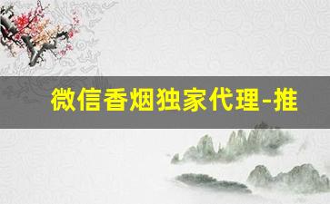 微信香烟独家代理-推广新品香烟