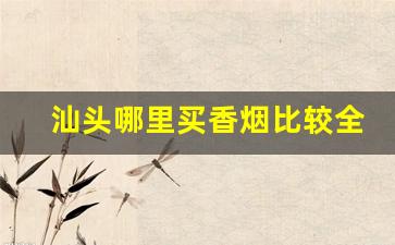 汕头哪里买香烟比较全-汕头能买到什么烟