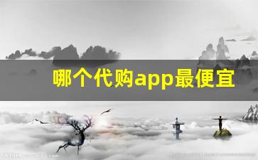 哪个代购app最便宜-正品代购为什么便宜