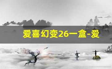 爱喜幻变26一盒-爱喜幻变最新零售价