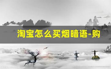 淘宝怎么买烟暗语-购买烟套路