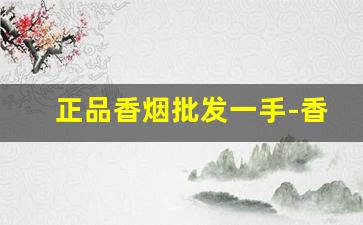 正品香烟批发一手-香烟正品折扣