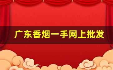 广东香烟一手网上批发-只在广东卖的香烟
