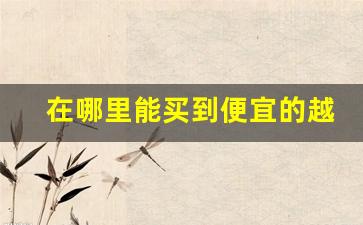 在哪里能买到便宜的越南烟-越南能买到正宗的中国烟吗